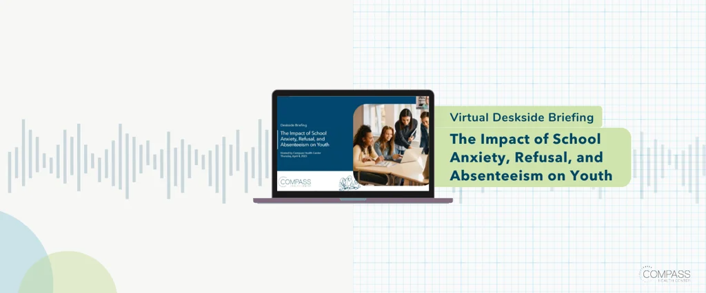 Understanding the Impact of School Anxiety, Refusal, and Absenteeism on Youth: Watch Compass Health Center’s April Deskside Briefing