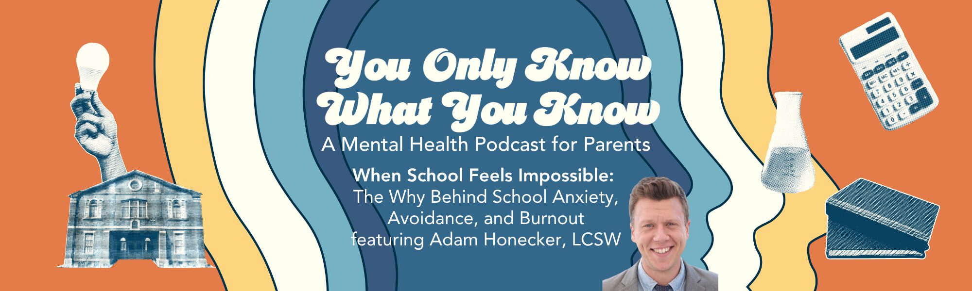 You Only Know What You Know Podcast | When School Feels Impossible: The Why Behind School Anxiety, Avoidance, and Burnout featuring Adam Honecker, LCSW 