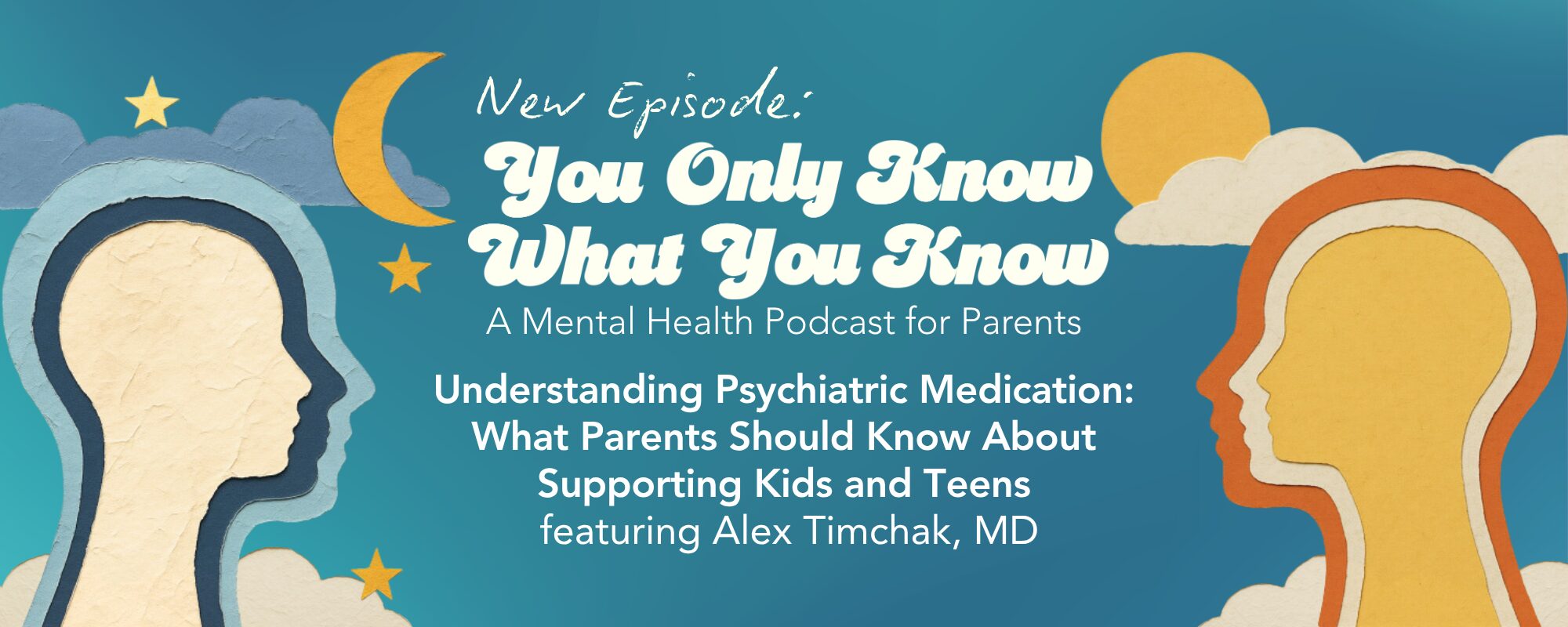 Two outlined figures face each other, with the text "New Episode: You Only Know What You Know: A Mental Health Podcast for Parents, Understanding Psychiatric Medication: What Parents Should Know About Supporting Kids and Teens featuring Alex Timchak, MD" in the center