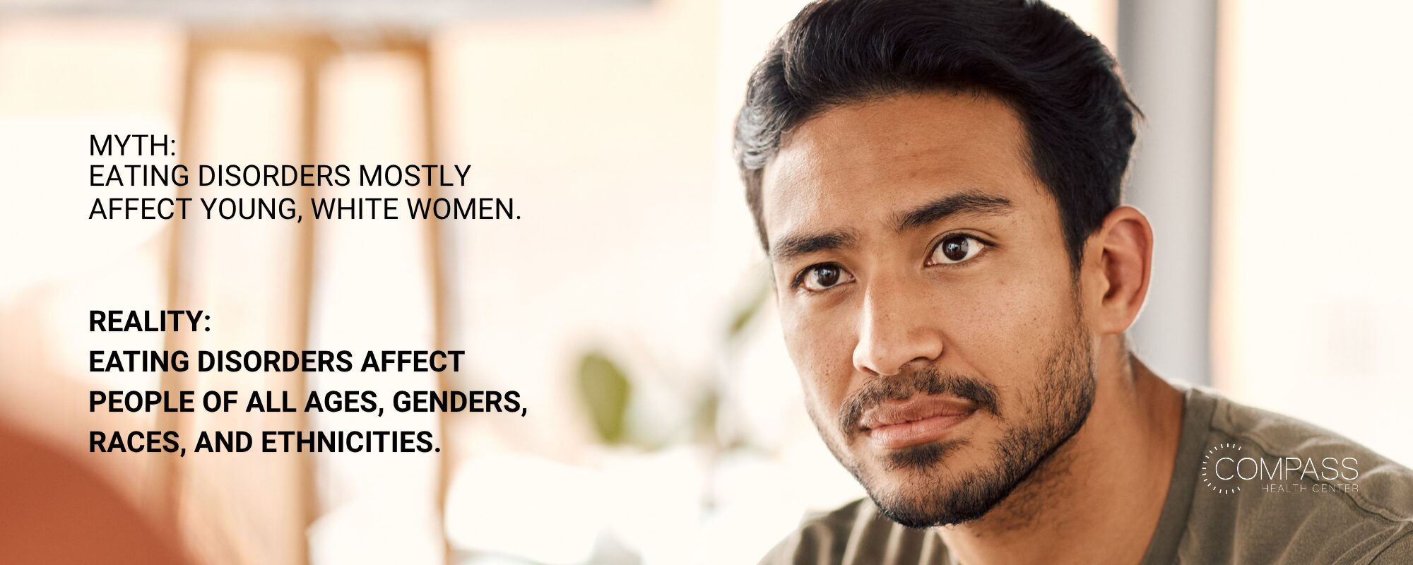 A man with dark hair and a beard looking thoughtfully at the camera in a bright room. Text reads: “Myth: Eating disorders mostly affect young, white women. Reality: Eating disorders affect people of all ages, genders, races, and ethnicities.” Compass Health Center logo in the lower right.